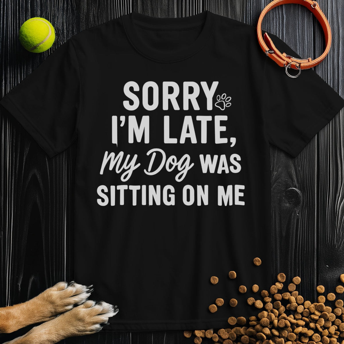 Sorry I’m Late, My Dog Was Sitting on Me White T-Shirt