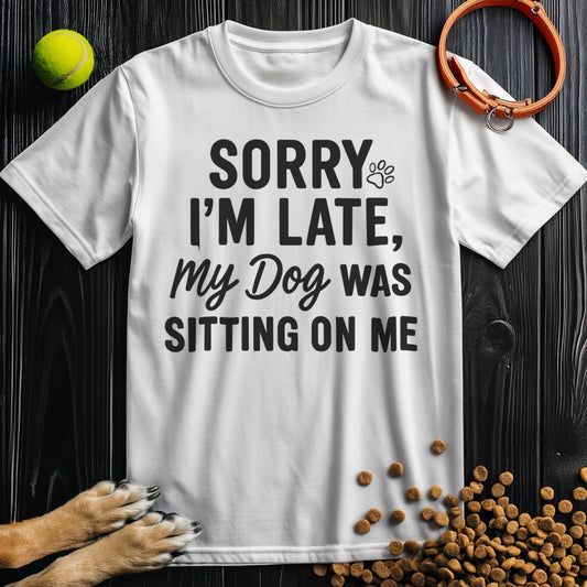 Sorry I’m Late, My Dog Was Sitting on Me T-Shirt